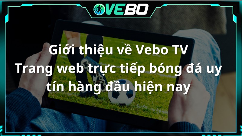 Giới thiệu về VeboTV - Trang web trực tiếp bóng đá uy tín hàng đầu hiện nay